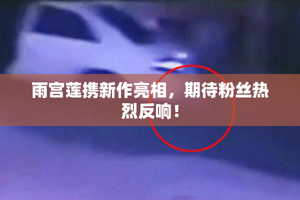 雨宫莲携新作亮相，期待粉丝热烈反响！