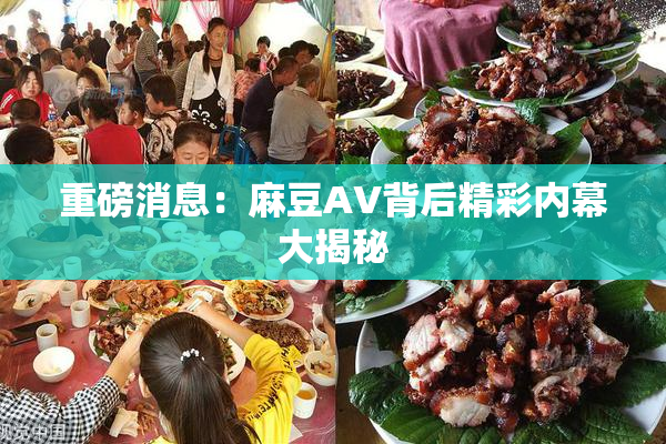 重磅消息：麻豆AV背后精彩内幕大揭秘
