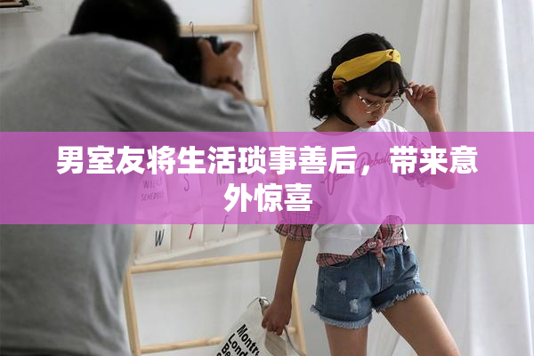男室友将生活琐事善后，带来意外惊喜