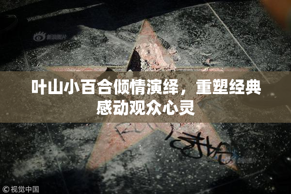 叶山小百合倾情演绎，重塑经典感动观众心灵