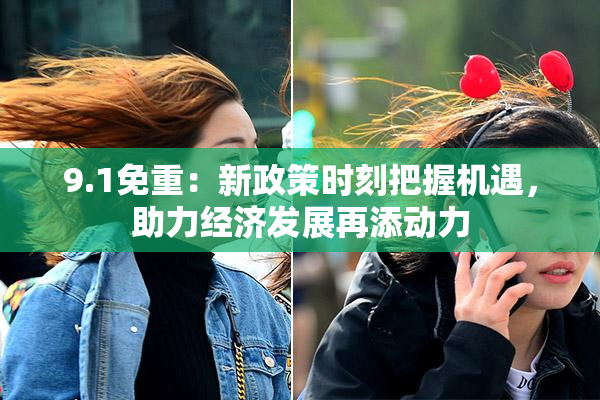 9.1免重：新政策时刻把握机遇，助力经济发展再添动力