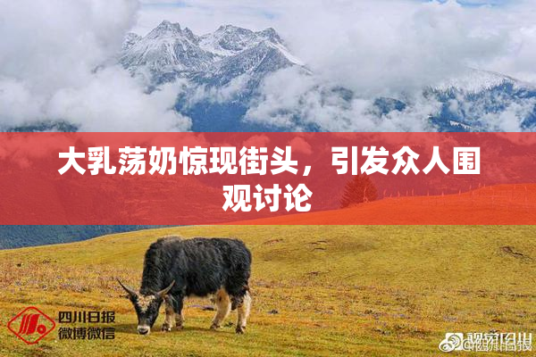 大乳荡奶惊现街头，引发众人围观讨论