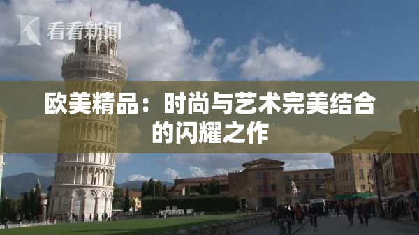 欧美精品：时尚与艺术完美结合的闪耀之作