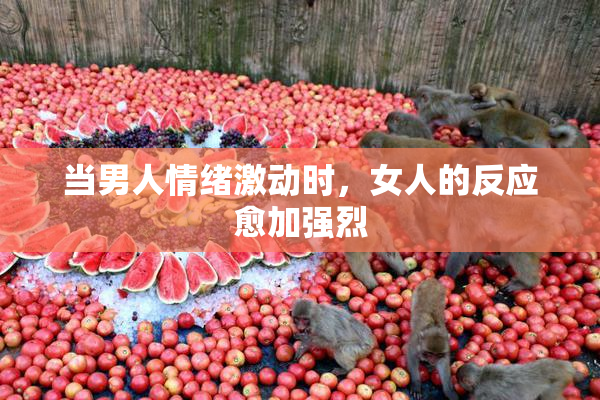 当男人情绪激动时，女人的反应愈加强烈