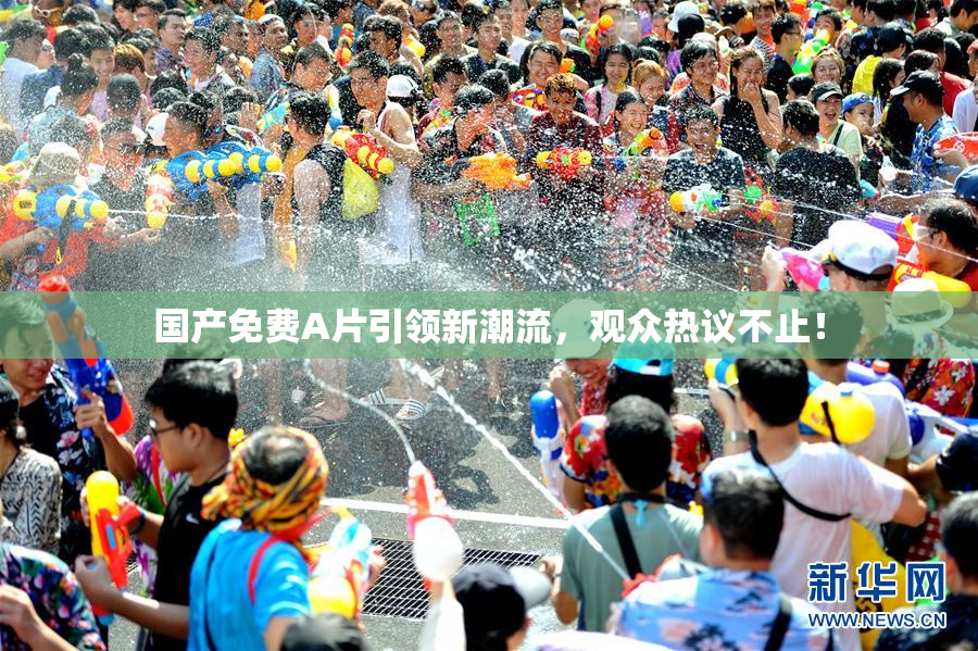 国产免费A片引领新潮流，观众热议不止！