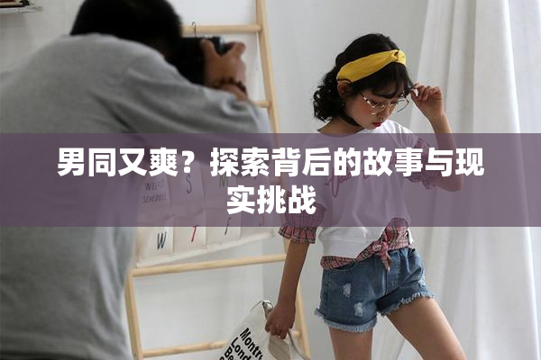 男同又爽？探索背后的故事与现实挑战