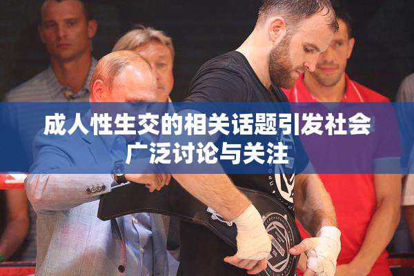 成人性生交的相关话题引发社会广泛讨论与关注