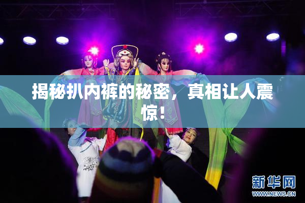 揭秘扒内裤的秘密，真相让人震惊！