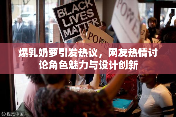 爆乳奶萝引发热议，网友热情讨论角色魅力与设计创新