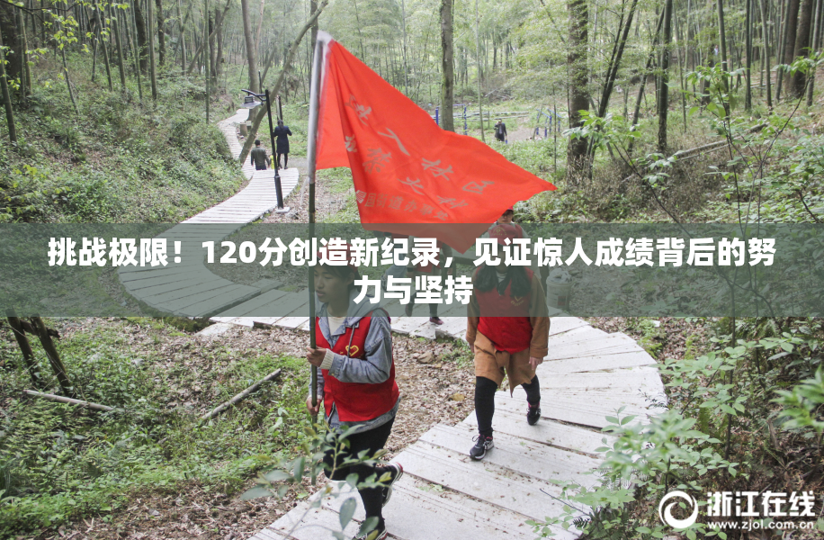 挑战极限！120分创造新纪录，见证惊人成绩背后的努力与坚持