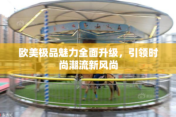 欧美极品魅力全面升级，引领时尚潮流新风尚