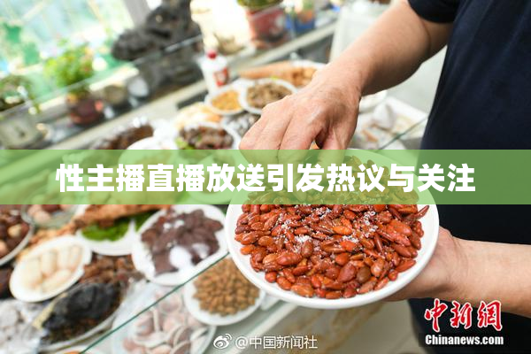 性主播直播放送引发热议与关注