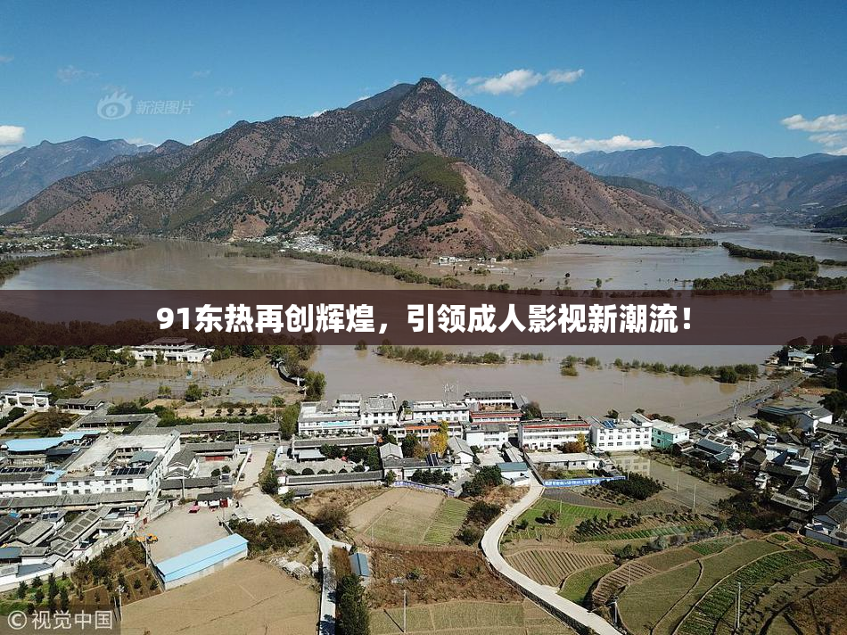 91东热再创辉煌，引领成人影视新潮流！