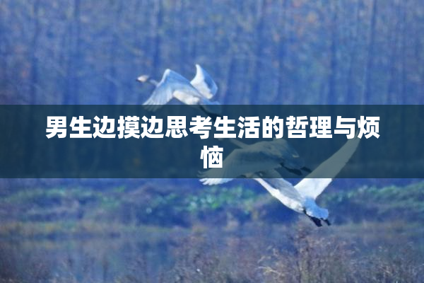 男生边摸边思考生活的哲理与烦恼