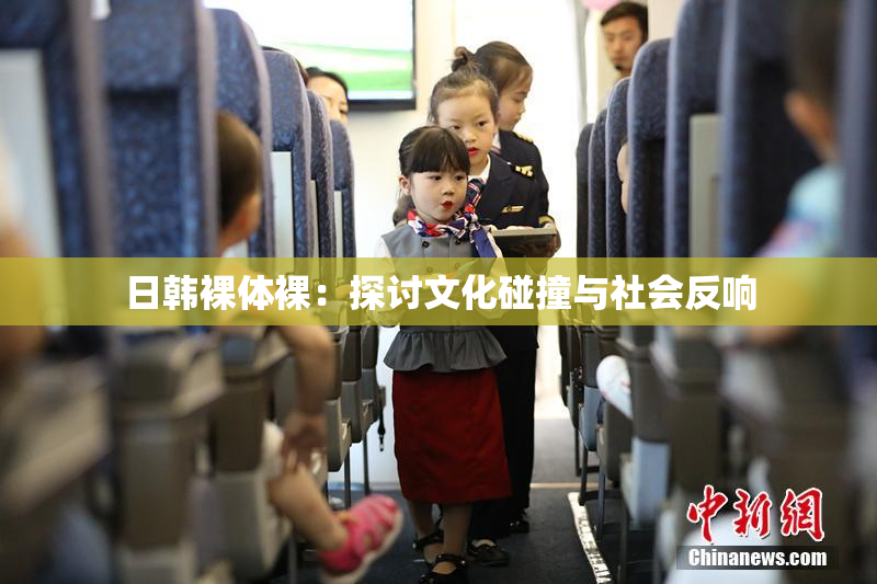 日韩裸体裸：探讨文化碰撞与社会反响