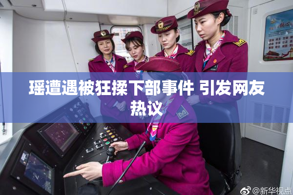 瑶遭遇被狂揉下部事件 引发网友热议