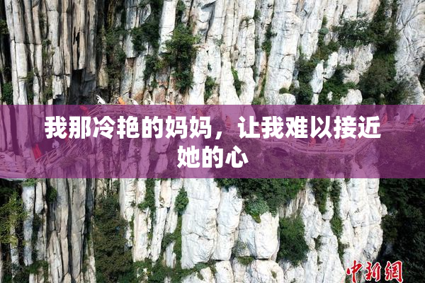 我那冷艳的妈妈，让我难以接近她的心