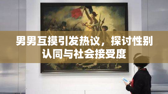 男男互摸引发热议，探讨性别认同与社会接受度
