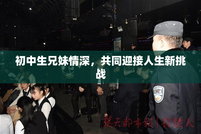 初中生兄妹情深，共同迎接人生新挑战