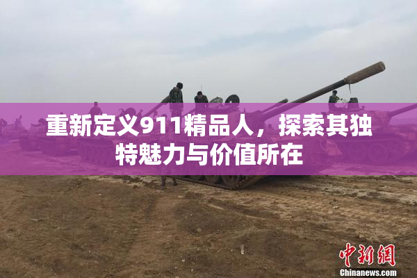 重新定义911精品人，探索其独特魅力与价值所在