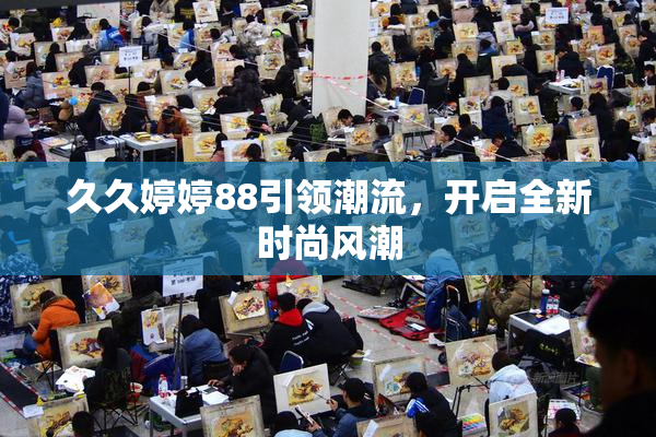 久久婷婷88引领潮流，开启全新时尚风潮