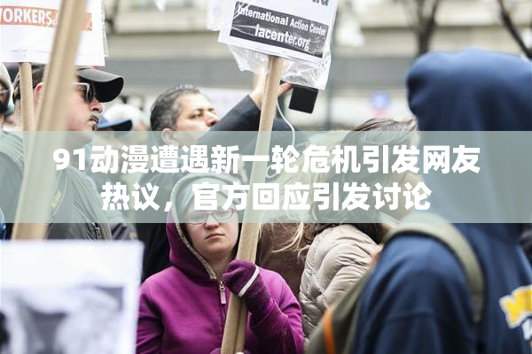 91动漫遭遇新一轮危机引发网友热议，官方回应引发讨论