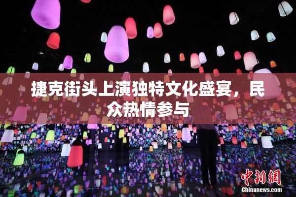 捷克街头上演独特文化盛宴，民众热情参与