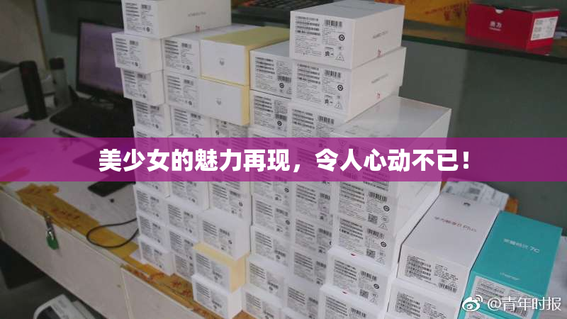 美少女的魅力再现，令人心动不已！