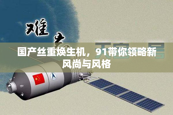国产丝重焕生机，91带你领略新风尚与风格