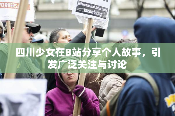 四川少女在B站分享个人故事，引发广泛关注与讨论