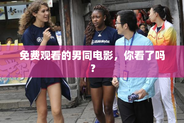 免费观看的男同电影，你看了吗？