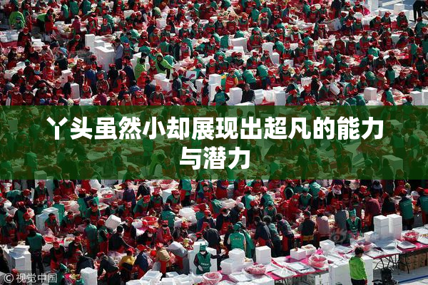 丫头虽然小却展现出超凡的能力与潜力