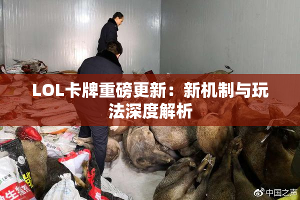 LOL卡牌重磅更新：新机制与玩法深度解析