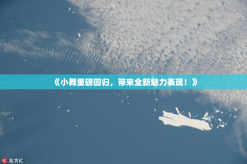 《小舞重磅回归，带来全新魅力表现！》