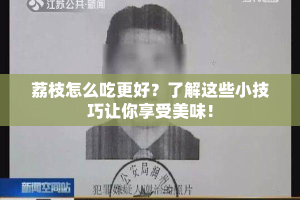 荔枝怎么吃更好？了解这些小技巧让你享受美味！
