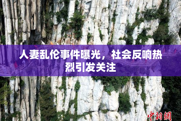 人妻乱伦事件曝光，社会反响热烈引发关注