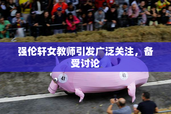 强伦轩女教师引发广泛关注，备受讨论