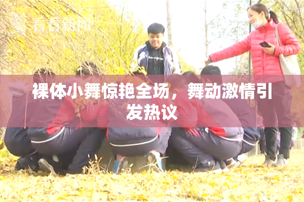 裸体小舞惊艳全场，舞动激情引发热议