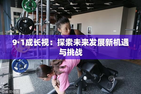 9·1成长视：探索未来发展新机遇与挑战