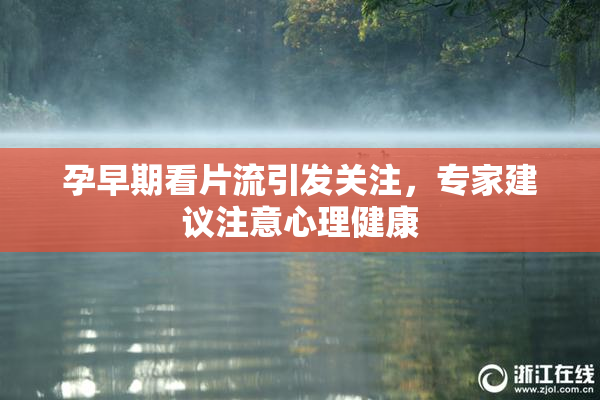 孕早期看片流引发关注，专家建议注意心理健康
