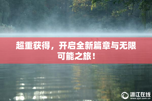 超重获得，开启全新篇章与无限可能之旅！