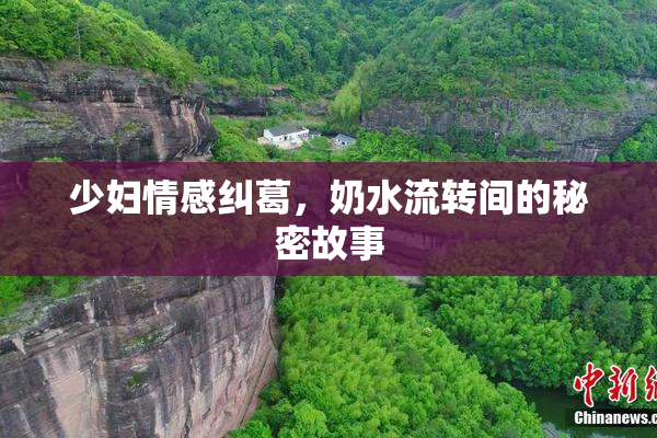 少妇情感纠葛，奶水流转间的秘密故事
