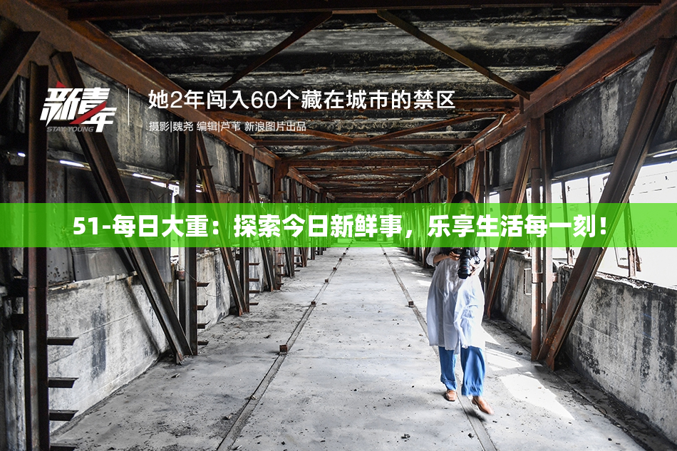 51-每日大重：探索今日新鲜事，乐享生活每一刻！