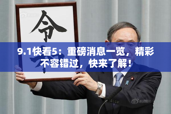 9.1快看5：重磅消息一览，精彩不容错过，快来了解！