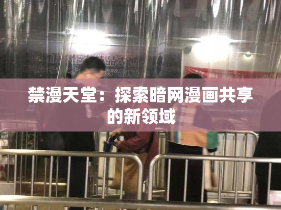 禁漫天堂：探索暗网漫画共享的新领域