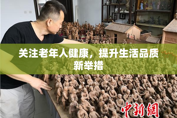 关注老年人健康，提升生活品质新举措