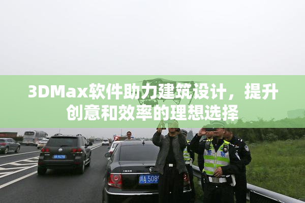 3DMax软件助力建筑设计，提升创意和效率的理想选择