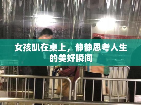 女孩趴在桌上，静静思考人生的美好瞬间