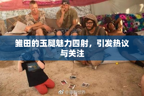 雏田的玉腿魅力四射，引发热议与关注