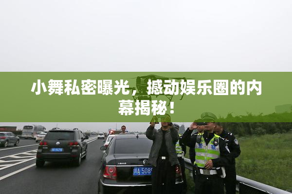 小舞私密曝光，撼动娱乐圈的内幕揭秘！